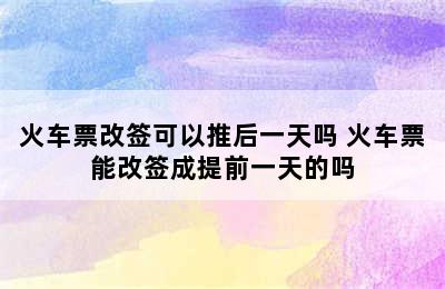 火车票改签可以推后一天吗 火车票能改签成提前一天的吗